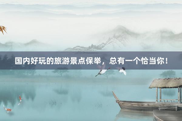 国内好玩的旅游景点保举，总有一个恰当你！