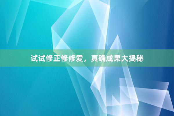 试试修正修修爱，真确成果大揭秘
