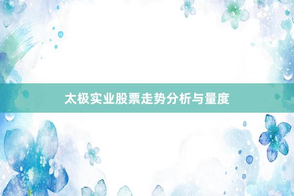太极实业股票走势分析与量度