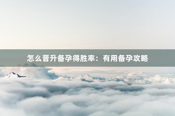 怎么晋升备孕得胜率：有用备孕攻略