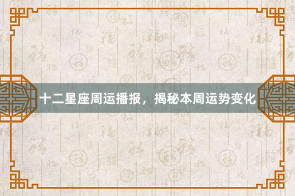 十二星座周运播报，揭秘本周运势变化