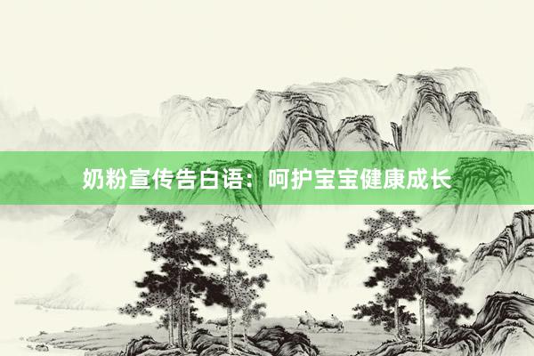 奶粉宣传告白语：呵护宝宝健康成长