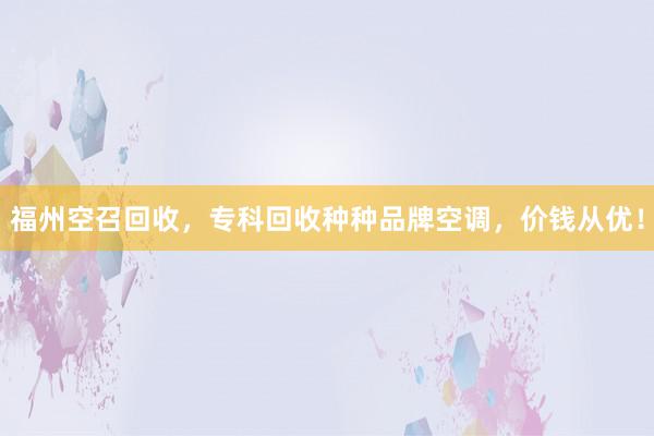 福州空召回收，专科回收种种品牌空调，价钱从优！