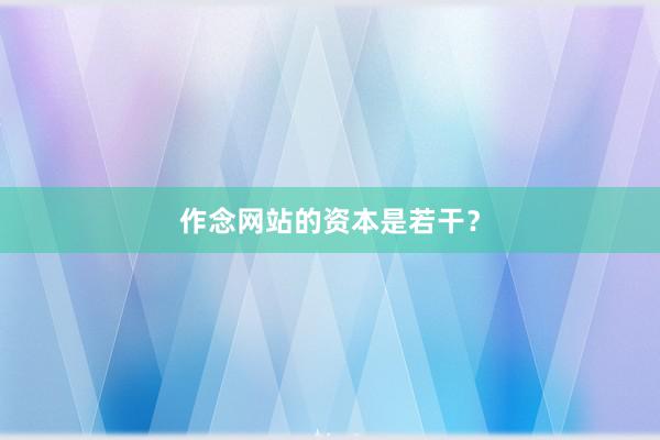 作念网站的资本是若干？