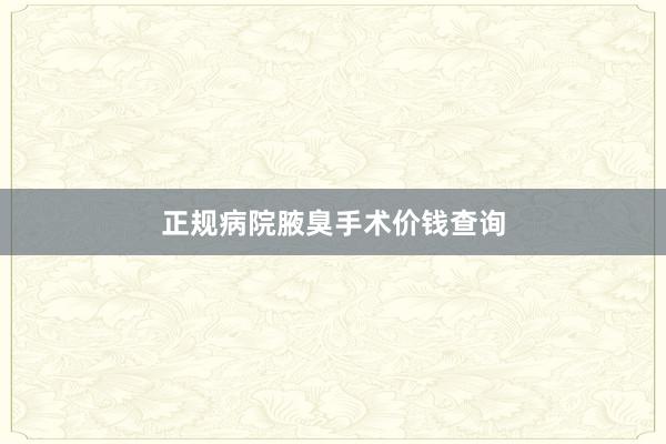 正规病院腋臭手术价钱查询
