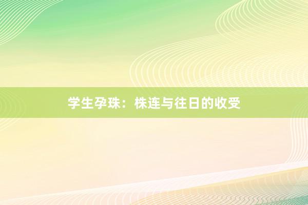 学生孕珠：株连与往日的收受